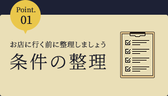 point.01 お店に行く前に整理しましょう条件の整理