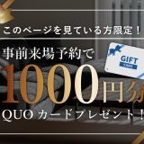 事前予約をして来場するとクオカード1000円分プレゼント！