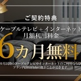 【ご成約特典①】ケーブルテレビ＆インターネット月額利用料金6か月無料！